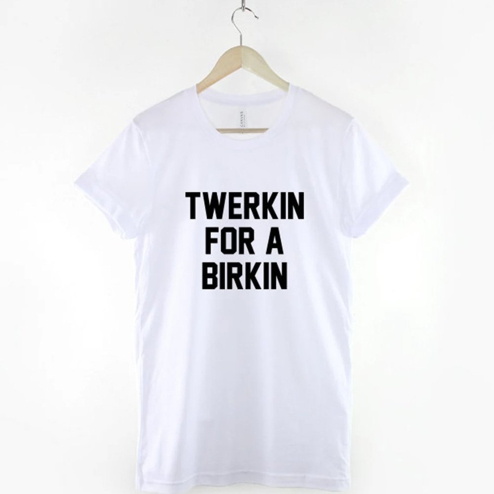 Twerkin For A Birkin T-Shirt / Fashion Slogan Shirt / Funny Shirt For Her